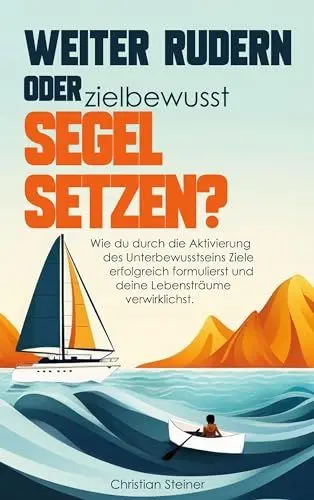 Produktbild: Weiter rudern oder zielbewusst Segel setzen?: Wie du durch die Aktivierung des Unterbewusstseins Ziele erfolgreich formulierst und deine Lebensträume verwirklichst.