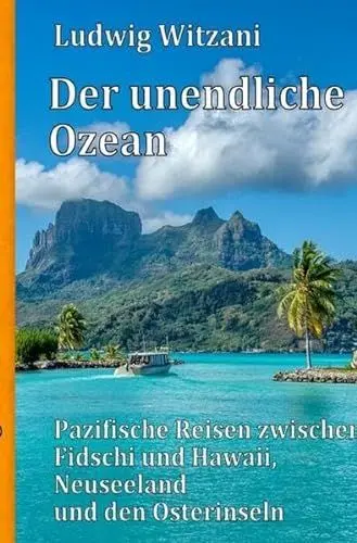 Produktbild: Weltreisen / Der unendliche Ozean: Pazifische Reisen zwischen Fidschi und Hawaii, Neuseeland und den Osterinseln
