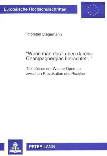 Produktbild: «Wenn man das Leben durchs Champagnerglas betrachtet...»: Textbücher der Wiener Operette zwischen Provokation und Reaktion: Textbücher der Wiener ... / Série 18: Littérature comparée, Band 80)