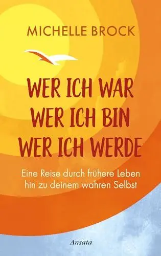 Produktbild: Wer ich war, wer ich bin, wer ich werde: Eine Reise durch frühere Leben hin zu deinem wahren Selbst
