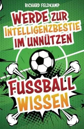 Produktbild: Werde zur Intelligenzbestie im unnützen Fussballwissen: Die verrücktesten Fussball-Fakten zum Angeben an jedem Stammtisch inklusive Fussball-Quiz - die legendärsten Skandale, Verletzungen und Rekorde