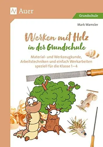 Produktbild: Werken mit Holz in der Grundschule: Material- und Werkzeugkunde, Arbeitstechniken und einfache Werkarbeiten speziell für Klasse 1 bis 4
