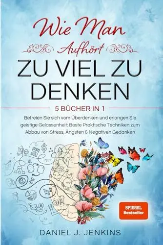 Produktbild: WIE MAN AUFHÖRT, ZU VIEL ZU DENKEN: 5 BÜCHER IN 1 Befreien Sie sich vom Überdenken und Erlangen Sie geistige Gelassenheit: Beste Praktische Techniken zum Abbau von Stress, Ängsten & Negativen Gedanken