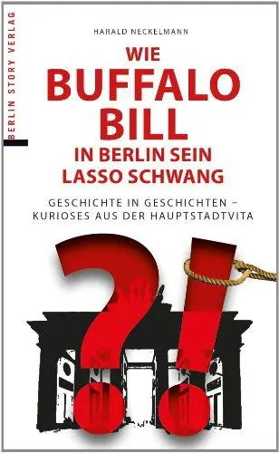 Produktbild: Wie Buffalo Bill in Berlin sein Lasso schwang: Geschichte in Geschichten - Kurioses aus der Hauptstadtvita