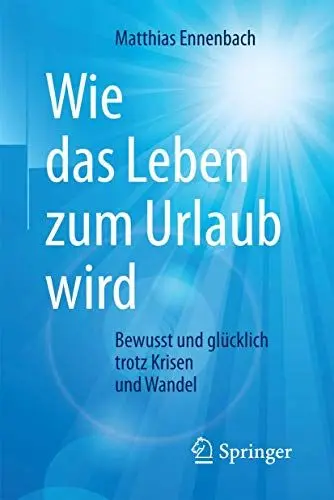 Produktbild: Wie das Leben zum Urlaub wird: Bewusst und glücklich trotz Krisen und Wandel