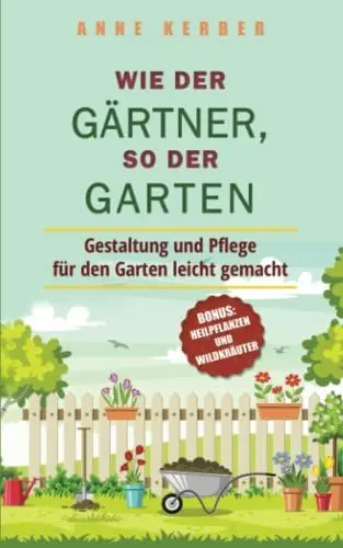 Produktbild: Wie der Gärtner, so der Garten: Gestaltung und Pflege für den Garten leicht gemacht - Bonus: Heilpflanzen und Wildkräuter