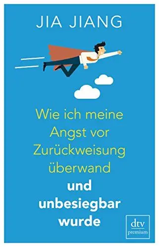Produktbild: Wie ich meine Angst vor Zurückweisung überwand und unbesiegbar wurde: Ein Selbstversuch in 100 Schritten
