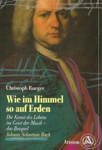 Produktbild: Wie im Himmel so auf Erden. Die Kunst des Lebens im Geist der Musik - das Beispiel Johann Sebastian Bach.
