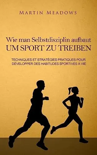 Produktbild: Wie man Selbstdisziplin aufbaut um Sport zu treiben: Praktische Techniken und Strategien zur Entwicklung lebenslanger Trainingsgewohnheiten