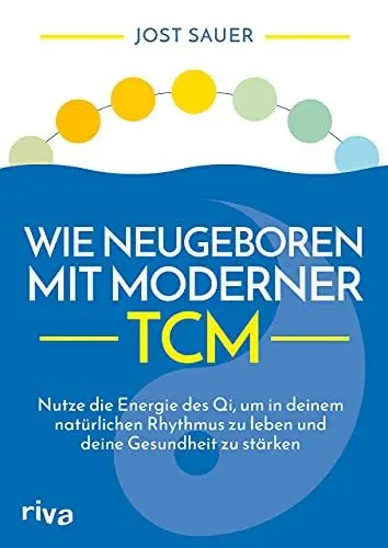 Produktbild: Wie neugeboren mit moderner TCM: Nutze die Energie des Qi, um in deinem natürlichen Rhythmus zu leben und deine Gesundheit zu stärken