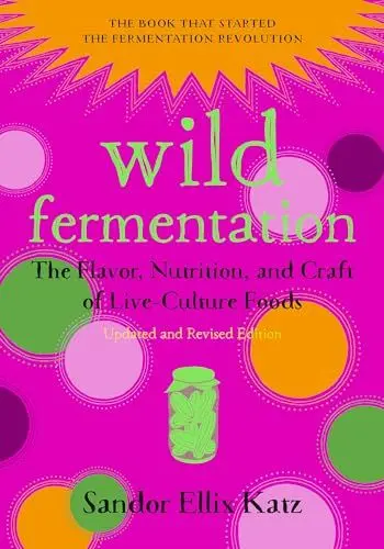 Produktbild: Wild Fermentation: The Flavor, Nutrition, and Craft of Live-Culture Foods, 2nd Edition
