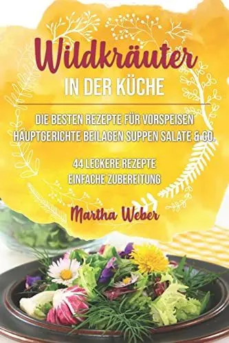 Produktbild: Wildkräuter in der Küche: Die besten Rezepte für Vorspeisen, Hauptgerichte, Beilagen, Suppen, Salate & Co. 44 leckere Rezepte einfache Zubereitung