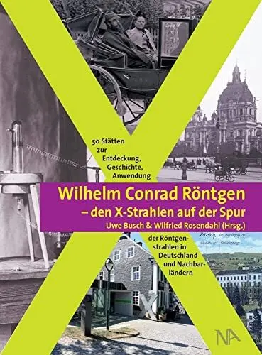 Produktbild: Wilhelm Conrad Röntgen - den X-Strahlen auf der Spur: 50 Stätten zur Entdeckung, Geschichte, Anwendung der Röntgenstrahlen in Deutschland und Nachbarländern