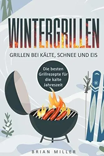 Produktbild: Wintergrillen - Grillen bei Kälte, Schnee und Eis: Die besten Grillrezepte für die kalte Jahreszeit