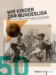 Produktbild: Wir Kinder der Bundesliga: 50 Jahre Fußball erster Klasse an Rhein und Ruhr