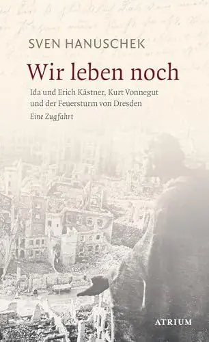 Produktbild: Wir leben noch: Erich und Ida Kästner, Kurt Vonnegut und der Feuersturm von Dresden: Erich und Ida Kästner, Kurt Vonnegut und der Feuersturm von Dresden. Eine Zugfahrt