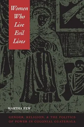 Produktbild: Women Who Live Evil Lives: Gender, Religion, and the Politics of Power in Colonial Guatemala