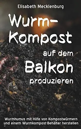 Produktbild: Wurm-Kompost auf dem Balkon produzieren: Wurmhumus mit Hilfe von Kompostwürmern und einem Wurmkompost-Behälter herstellen