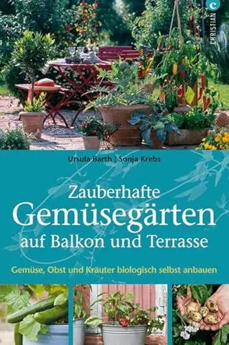 Produktbild: Zauberhafte Gemüsegärten auf Balkon und Terrasse: Gemüse, Obst und Kräuter biologisch selbst anbauen