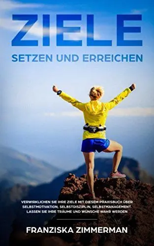 Produktbild: Ziele setzen und erreichen: Verwirklichen Sie Ihre Ziele mit diesem Praxisbuch über Selbstmotivation, Selbstdisziplin, Selbstmanagement. Lassen Sie Ihre Träume und Wünsche wahr werden