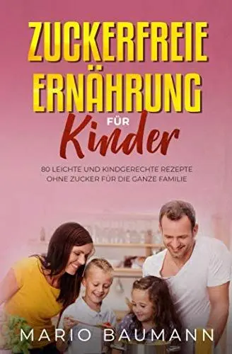 Produktbild: Zuckerfreie Ernährung für Kinder: 80 leichte und kindgerechte Rezepte ohne Zucker für die ganze Familie