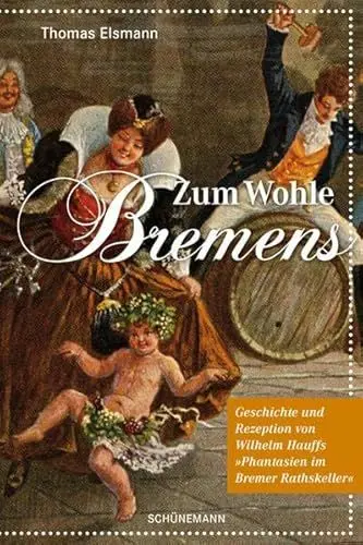 Produktbild: Zum Wohle Bremens: Geschichte und Rezeption von Wilhelm Hauffs „Phantasien im Bremer Rathskeller“