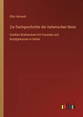 Produktbild: Zur Dachgeschichte der italienischen Reise: Goethes Briefwechsel mit Freunden und Kunstgenossen in Italien